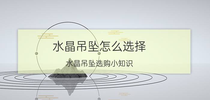 水晶吊坠怎么选择 水晶吊坠选购小知识